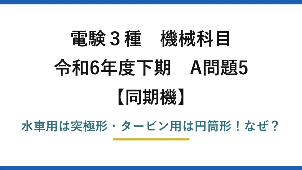 電験3種 機械科目 同期機 令和6年度下期 A問題5 水車用は突極形・タービン用は円筒形！なぜ？