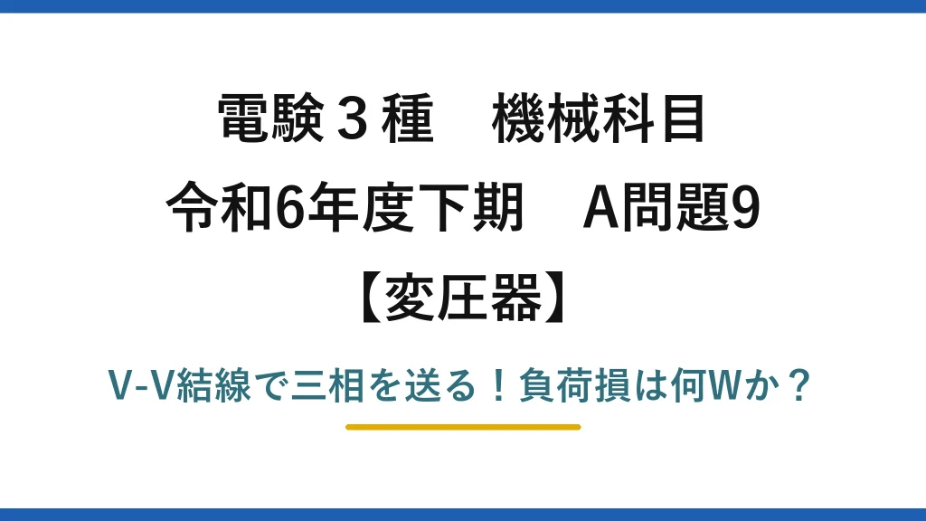 電験3種 機械科目 変圧器 令和6年度下期 A問題9 V-V結線で三相を送る！負荷損は何Wか？