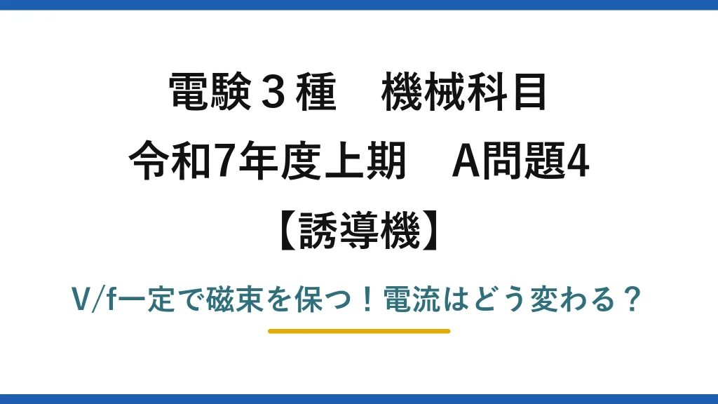 電験3種 機械科目 誘導機 令和7年度上期 A問題4 V/f一定で磁束を保つ！電流はどう変わる？