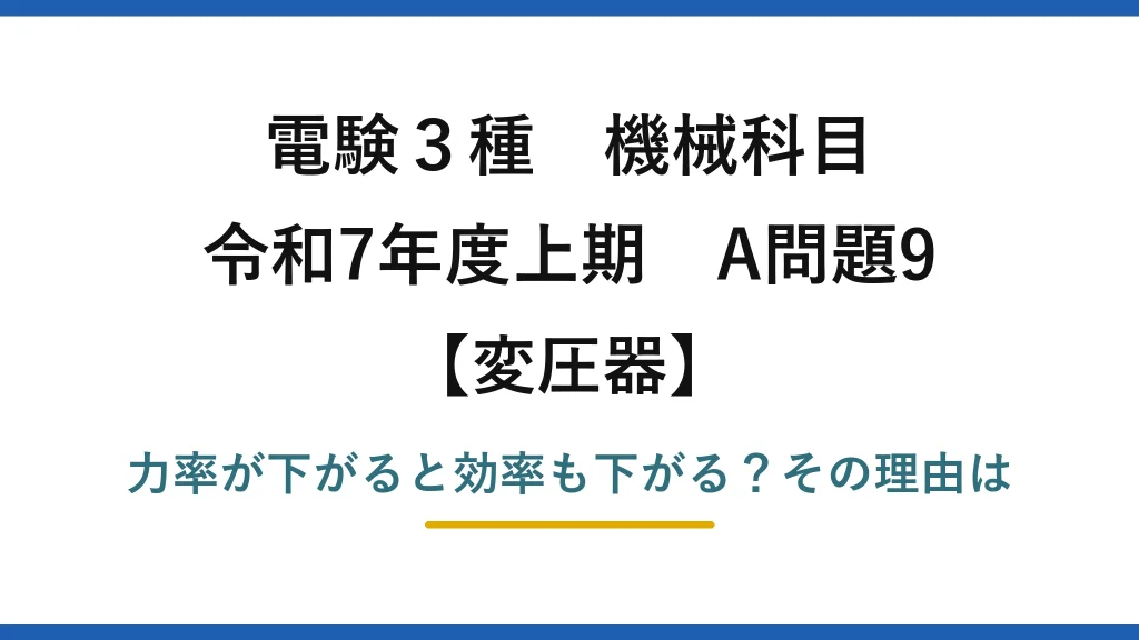 電験3種 機械科目 変圧器 令和7年度上期 A問題9 力率が下がると効率も下がる？その理由は