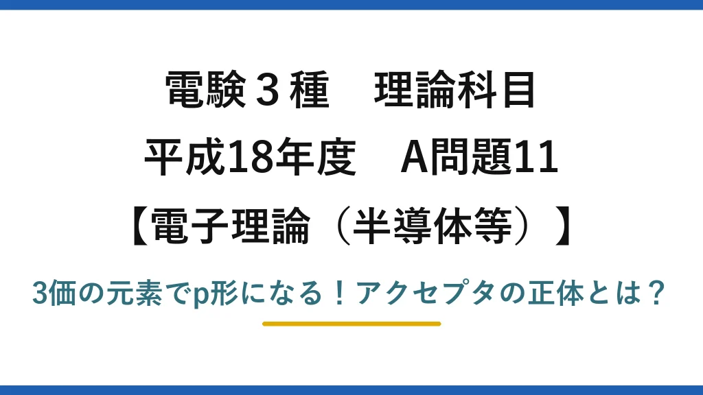 電験3種 理論科目 電子理論（半導体等） 平成18年度 A問題11 3価の元素でp形になる！アクセプタの正体とは？