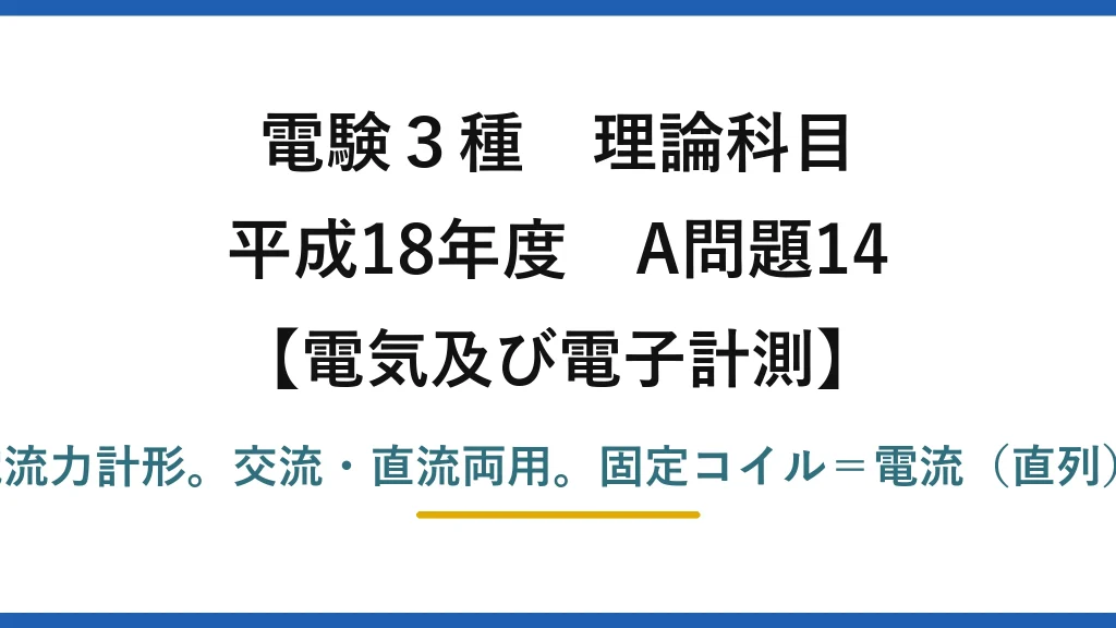 電験3種 理論科目【電磁気（電気及び電子計測）】平成18年度 A問題14 固定コイル2個＋可動コイル1個は電流力計形。交流・直流両用。固定コイル＝電流（直列）、可動コイル＝電圧（並列）→(1)