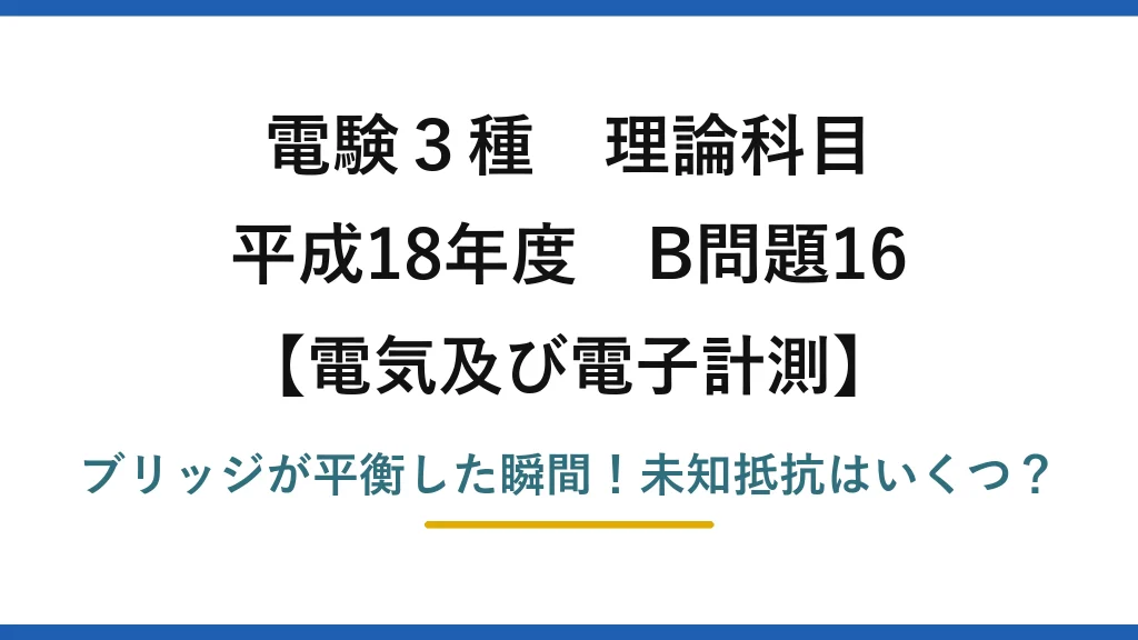 電験3種 理論科目 電気及び電子計測 平成18年度 B問題16 ブリッジが平衡した瞬間！未知抵抗はいくつ？