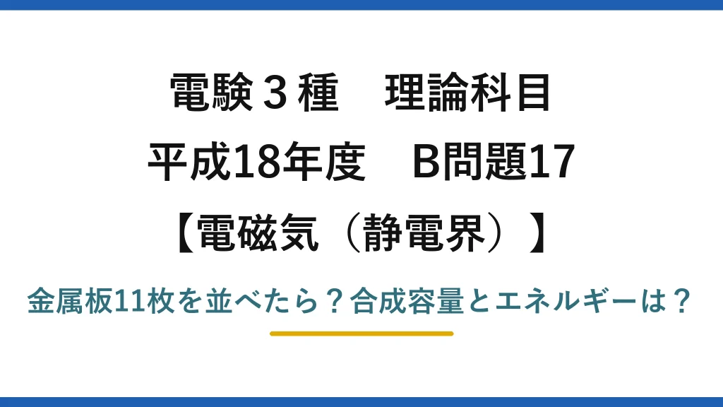 電験3種 理論科目 電磁気（静電界） 平成18年度 B問題17 金属板11枚を並べたら？合成容量とエネルギーは？