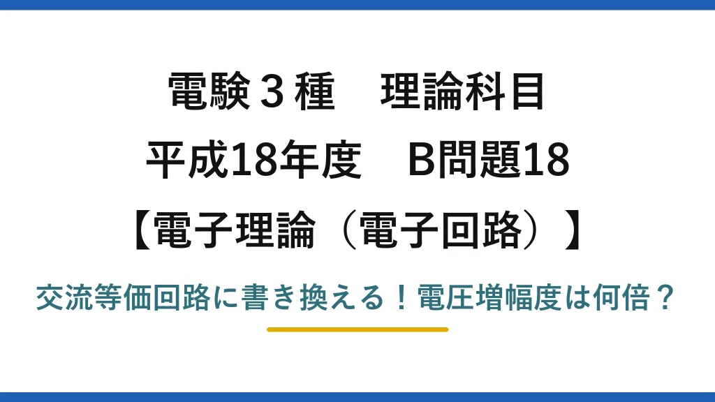 電験3種 理論科目 電子理論（電子回路） 平成18年度 B問題18 交流等価回路に書き換える！電圧増幅度は何倍？
