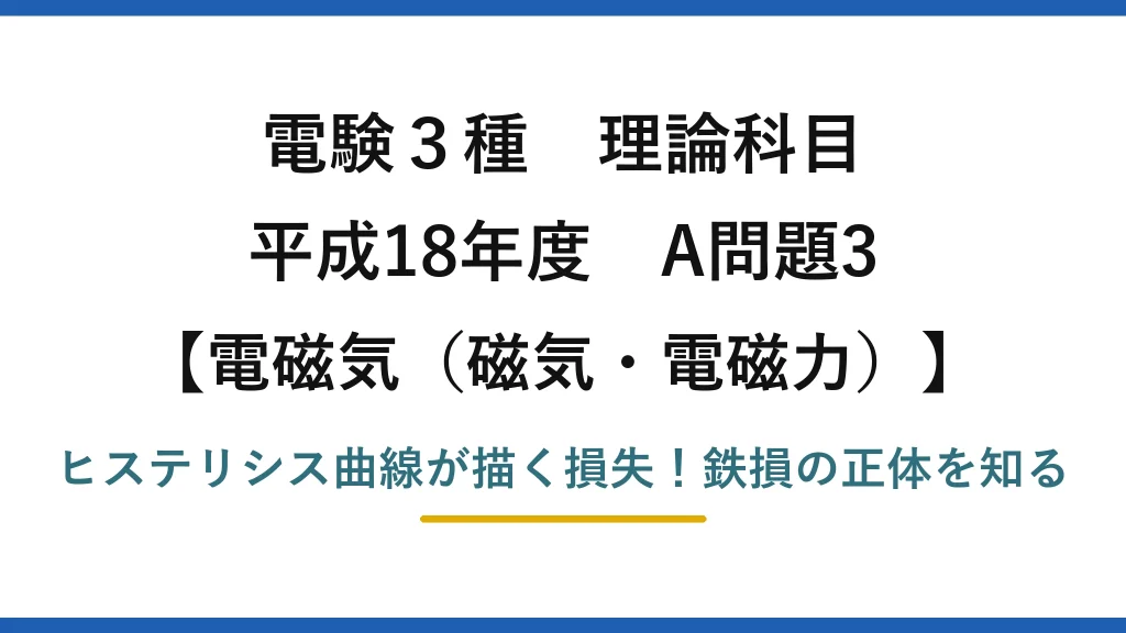 電験3種 理論科目 電磁気（磁気・電磁力） 平成18年度 A問題3 ヒステリシス曲線が描く損失！鉄損の正体を知る
