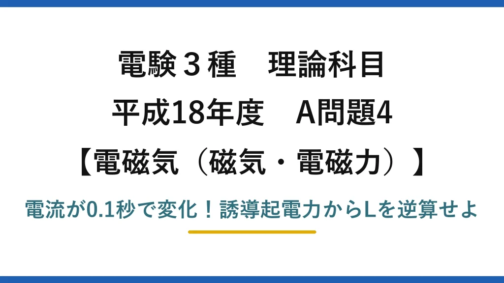 電験3種 理論科目 電磁気（磁気・電磁力） 平成18年度 A問題4 電流が0.1秒で変化！誘導起電力からLを逆算せよ