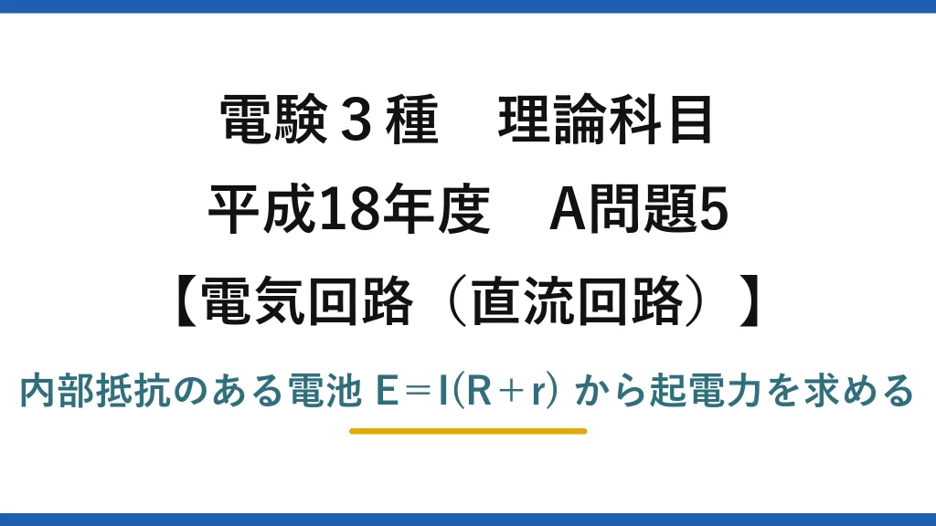 電験3種 理論科目【電磁気（直流回路）】平成18年度 A問題5 内部抵抗のある電池 E＝I(R＋r) から起電力を求める