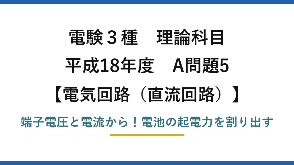 電験3種 理論科目 電気回路（直流回路） 平成18年度 A問題5 端子電圧と電流から！電池の起電力を割り出す