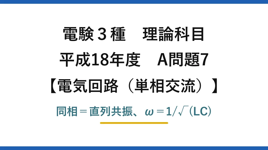 電験3種 理論科目【電磁気（単相交流）】平成18年度 A問題7 同相＝直列共振、ω＝1/√(LC)