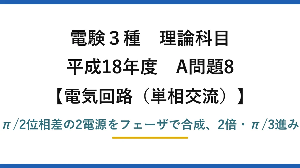 電験3種 理論科目【電磁気（単相交流）】平成18年度 A問題8 π/2位相差の2電源をフェーザで合成、2倍・π/3進み