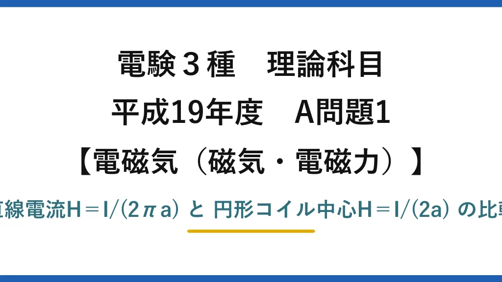 電験3種 理論科目【電磁気（磁気・電磁力）】平成19年度 A問題1 直線電流H＝I/(2πa) と 円形コイル中心H＝I/(2a) の比較