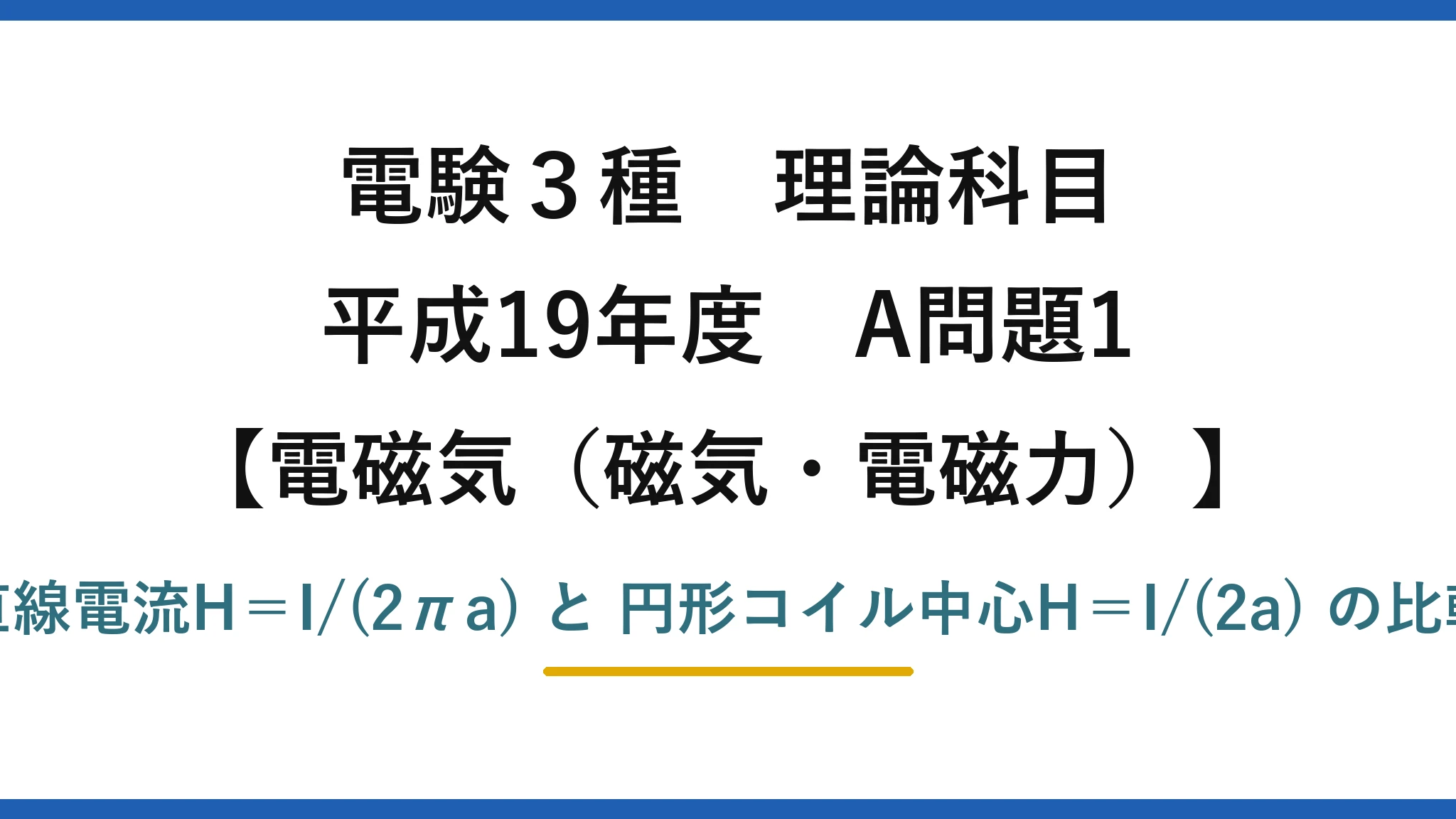 電験3種 理論科目【電磁気（磁気・電磁力）】平成19年度 A問題1 直線電流H＝I/(2πa) と 円形コイル中心H＝I/(2a) の比較