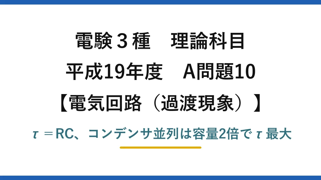 電験3種 理論科目【電磁気（過渡現象）】平成19年度 A問題10 τ＝RC、コンデンサ並列は容量2倍でτ最大