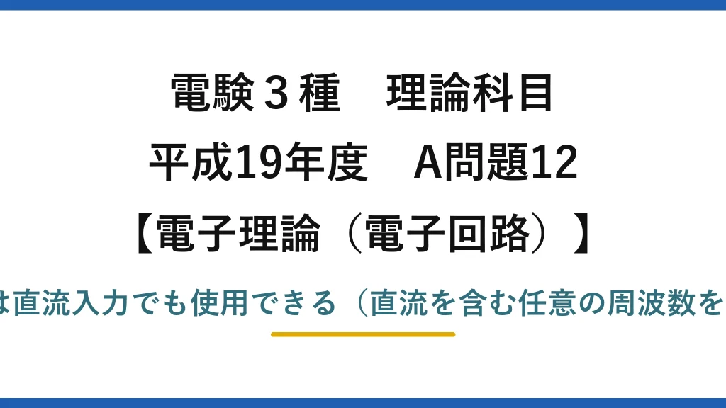 電験3種 理論科目【電磁気（電子回路）】平成19年度 A問題12 誤りは(5)：演算増幅器は直流入力でも使用できる（直流を含む任意の周波数を増幅できる直結増幅器）