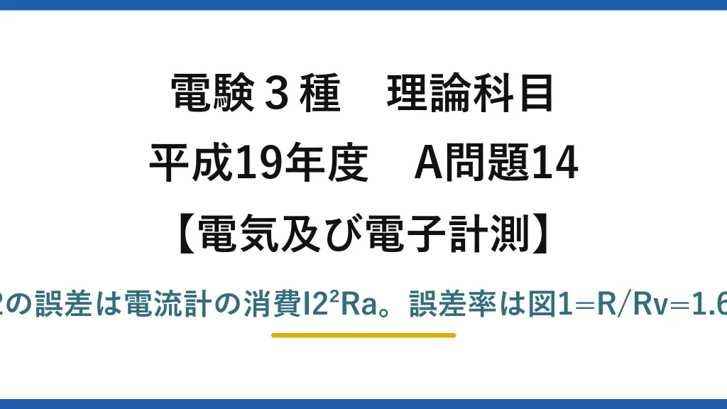 電験3種 理論科目【電磁気（電気及び電子計測）】平成19年度 A問題14 図1の誤差は電圧計の消費V1²/Rv、図2の誤差は電流計の消費I2²Ra。誤差率は図1=R/Rv=1.6%、図2=Ra/R=1.25%で図2が小→(1)