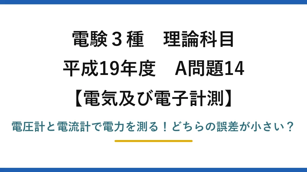 電験3種 理論科目 電気及び電子計測 平成19年度 A問題14 電圧計と電流計で電力を測る！どちらの誤差が小さい？