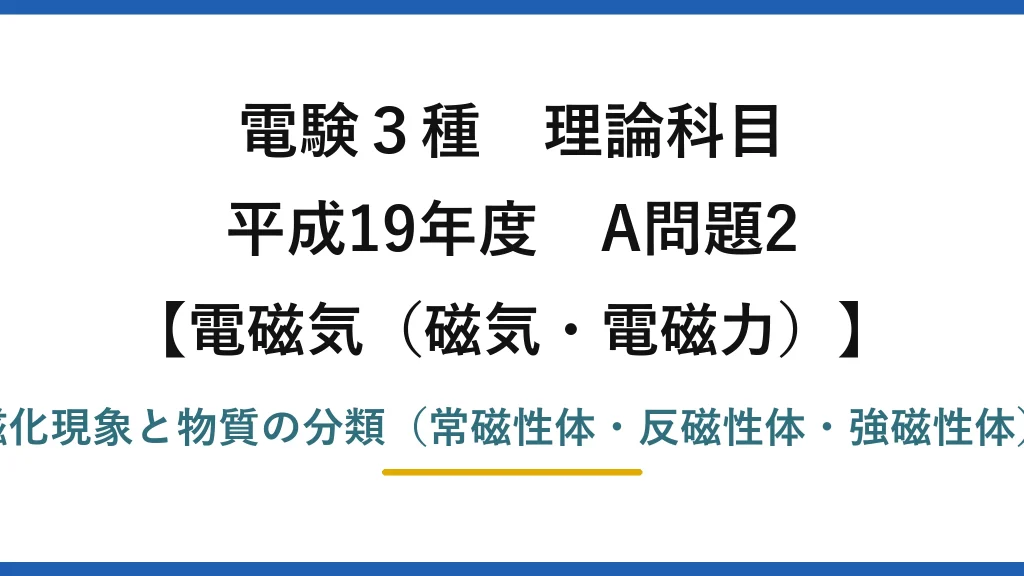 電験3種 理論科目【電磁気（磁気・電磁力）】平成19年度 A問題2 磁化現象と物質の分類（常磁性体・反磁性体・強磁性体）