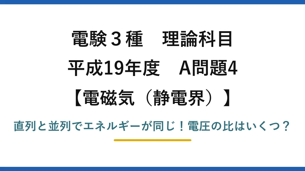 電験3種 理論科目 電磁気（静電界） 平成19年度 A問題4 直列と並列でエネルギーが同じ！電圧の比はいくつ？