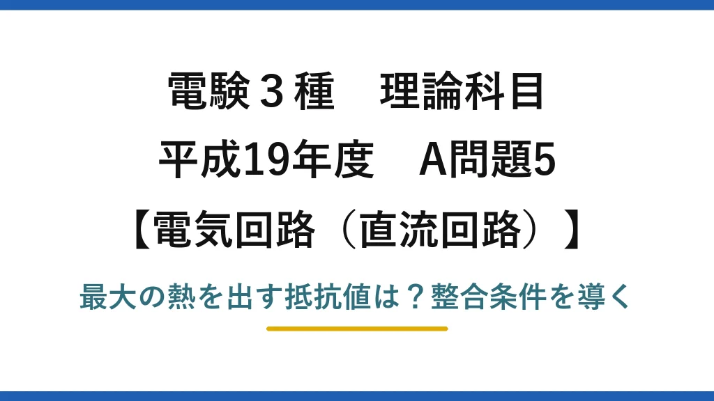 電験3種 理論科目 電気回路（直流回路） 平成19年度 A問題5 最大の熱を出す抵抗値は？整合条件を導く