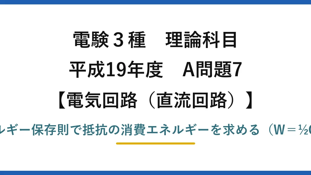 電験3種 理論科目【電磁気（直流回路）】平成19年度 A問題7 エネルギー保存則で抵抗の消費エネルギーを求める（W＝½CV²）