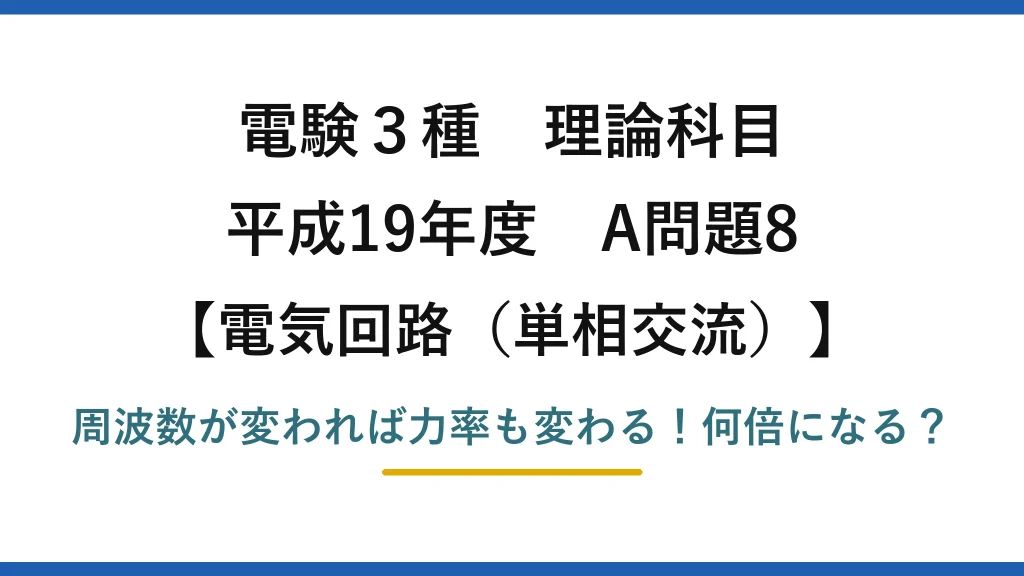 電験3種 理論科目 電気回路（単相交流） 平成19年度 A問題8 周波数が変われば力率も変わる！何倍になる？