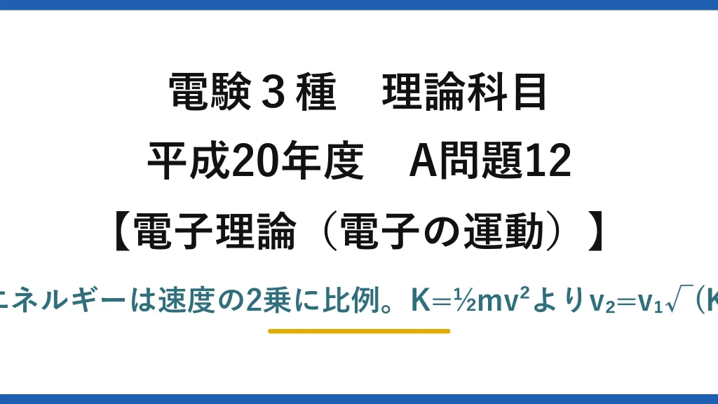 電験3種 理論科目【電磁気（電子の運動）】平成20年度 A問題12 運動エネルギーは速度の2乗に比例。K=½mv²よりv₂=v₁√(K₂/K₁)