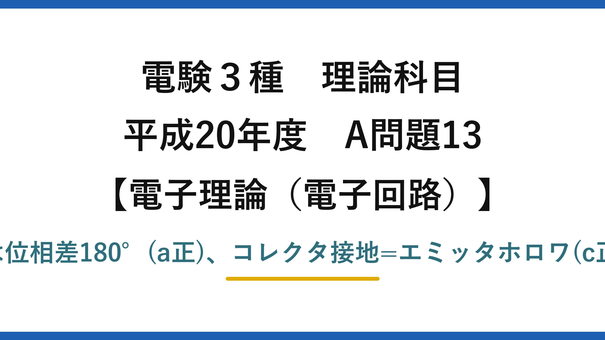 電験3種 理論科目【電磁気（電子回路）】平成20年度 A問題13 正しいのはaとc→(2)。エミッタ接地は位相差180°(a正)、コレクタ接地=エミッタホロワ(c正)、ベース接地の|ΔIC/ΔIE|≒1(d誤)