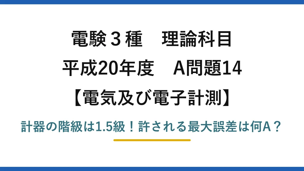 電験3種 理論科目 電気及び電子計測 平成20年度 A問題14 計器の階級は1.5級！許される最大誤差は何A？