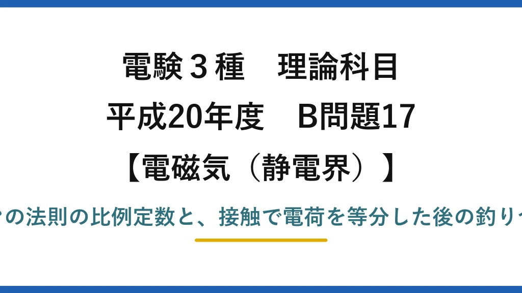 静電界63【電験3種 理論】導体球間のクーロン力の比例定数と、接触後に力が釣り合う位置！平成20年 B問題17 完全解説
