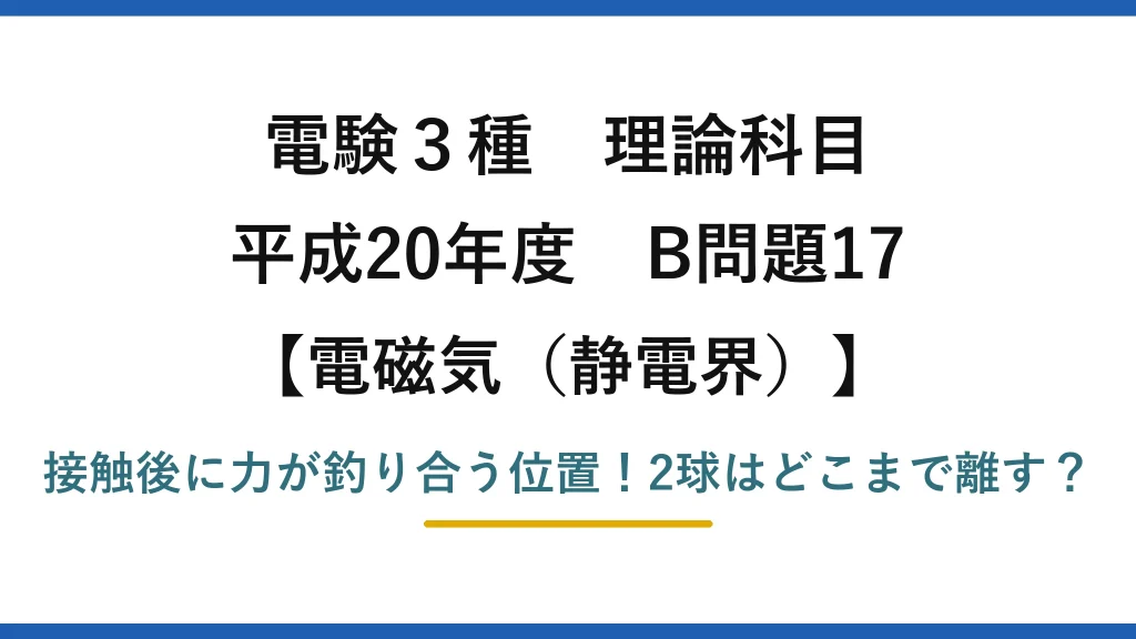 電験3種 理論科目 電磁気（静電界） 平成20年度 B問題17 接触後に力が釣り合う位置！2球はどこまで離す？