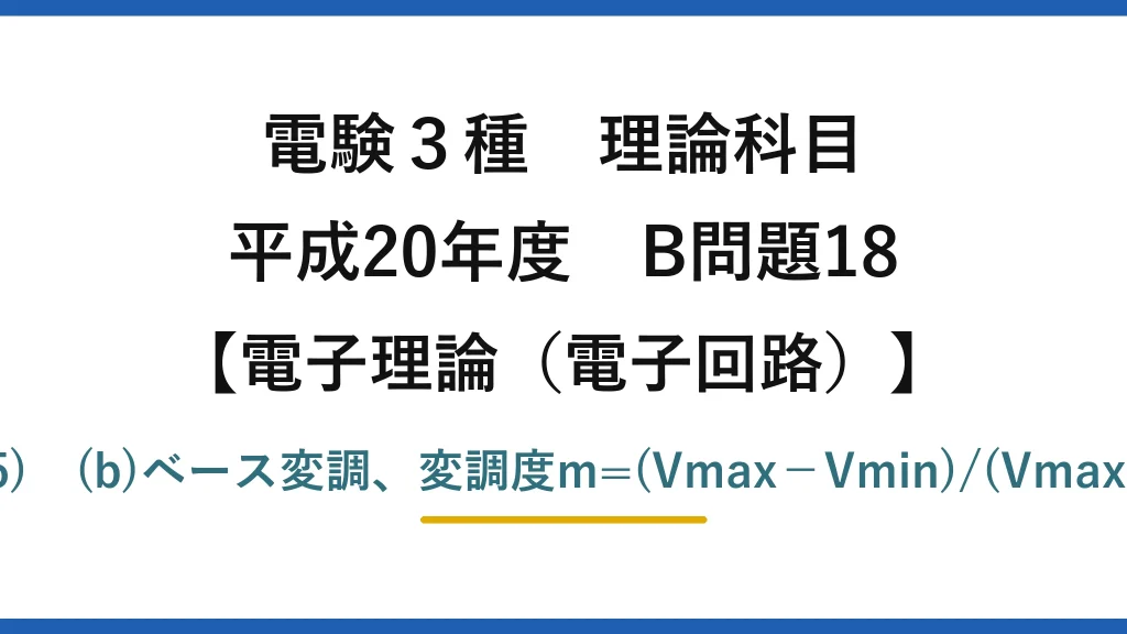電験3種 理論科目【電磁気（電子回路）】平成20年度 B問題18 (a)搬送波は高周波・復調=検波→(5)　(b)ベース変調、変調度m=(Vmax−Vmin)/(Vmax+Vmin)=(4−2)/(4+2)≒33%→(1)