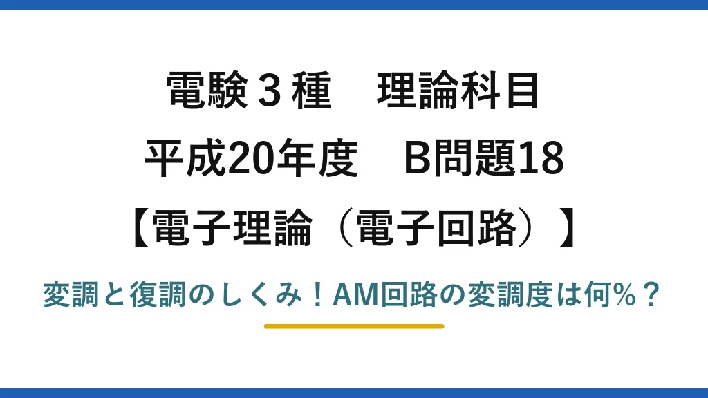 電験3種 理論科目 電子理論（電子回路） 平成20年度 B問題18 変調と復調のしくみ！AM回路の変調度は何%？