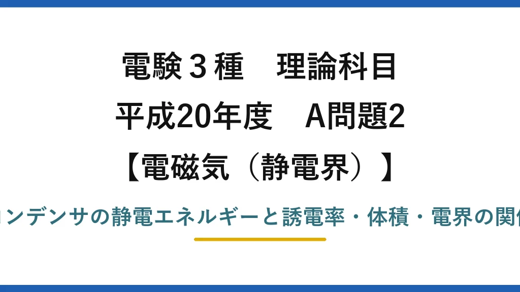 静電界62【電験3種 理論】平行板コンデンサに蓄えられるエネルギーは誘電率・体積・電界の何乗に比例？平成20年 A問題2 完全解説