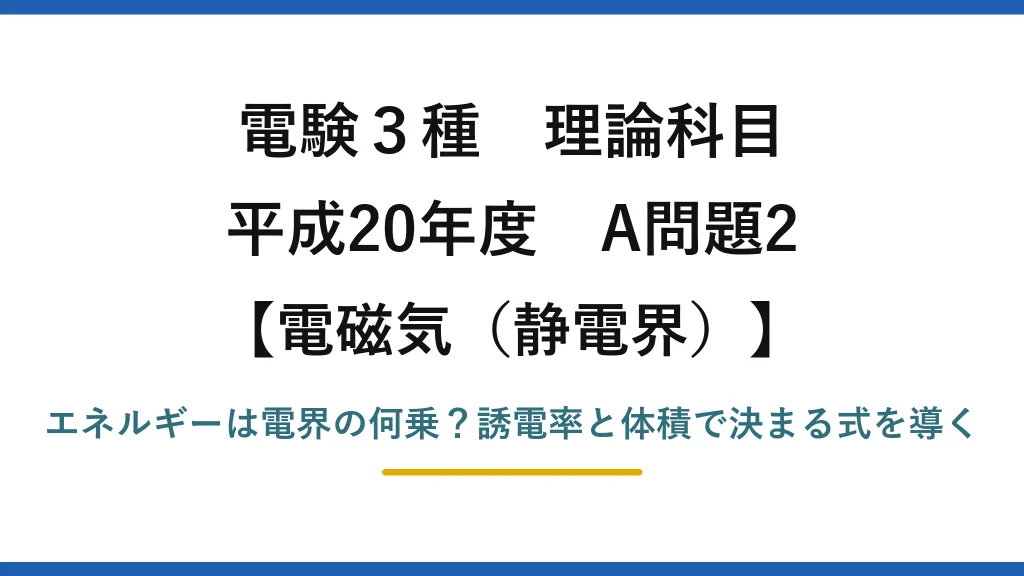 電験3種 理論科目 電磁気（静電界） 平成20年度 A問題2 エネルギーは電界の何乗？誘電率と体積で決まる式を導く