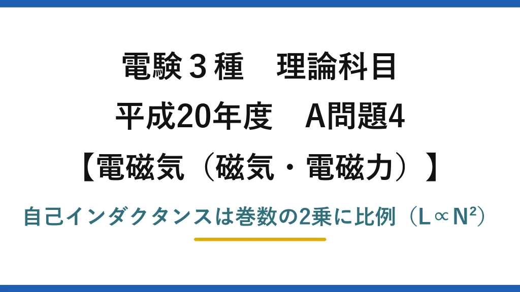 電験3種 理論科目【電磁気（磁気・電磁力）】平成20年度 A問題4 自己インダクタンスは巻数の2乗に比例（L∝N²）