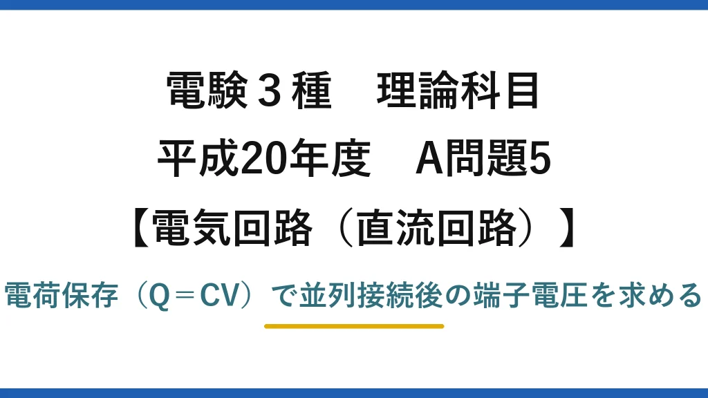 電験3種 理論科目【電磁気（直流回路）】平成20年度 A問題5 電荷保存（Q＝CV）で並列接続後の端子電圧を求める