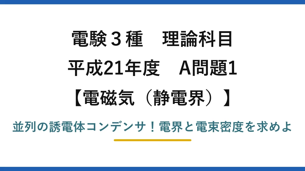 電験3種 理論科目 電磁気（静電界） 平成21年度 A問題1 並列の誘電体コンデンサ！電界と電束密度を求めよ