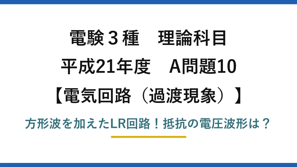 電験3種 理論科目 電気回路（過渡現象） 平成21年度 A問題10 方形波を加えたLR回路！抵抗の電圧波形は？