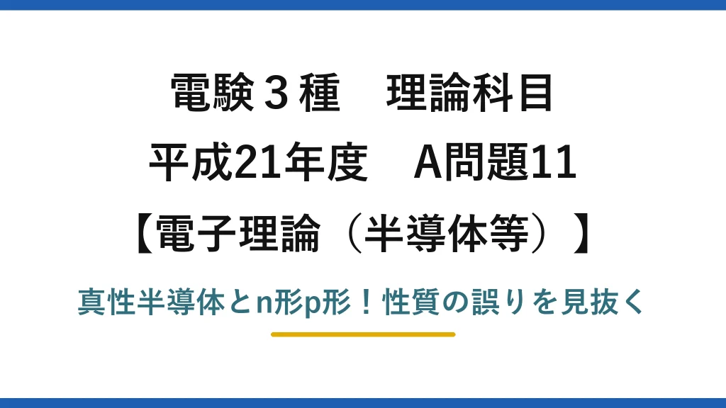 電験3種 理論科目 電子理論（半導体等） 平成21年度 A問題11 真性半導体とn形p形！性質の誤りを見抜く