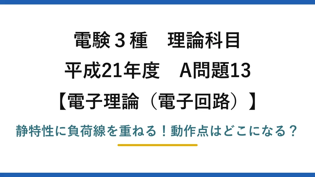 電験3種 理論科目 電子理論（電子回路） 平成21年度 A問題13 静特性に負荷線を重ねる！動作点はどこになる？