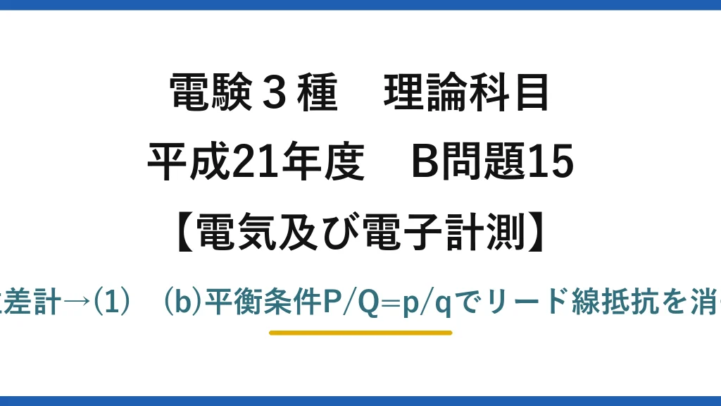 電験3種 理論科目【電磁気（電気及び電子計測）】平成21年度 B問題15 (a)偏位/零位/直流電位差計→(1)　(b)平衡条件P/Q=p/qでリード線抵抗を消去、Rx=(P/Q)Rs→(1)