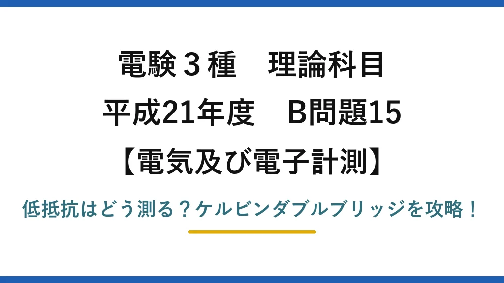 電験3種 理論科目 電気及び電子計測 平成21年度 B問題15 低抵抗はどう測る？ケルビンダブルブリッジを攻略！