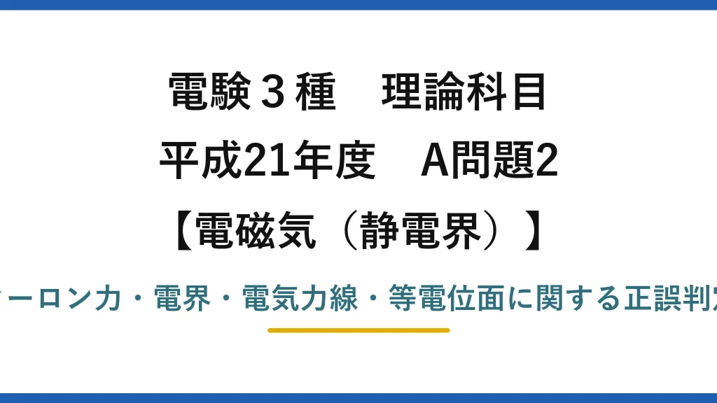 静電界58【電験3種 理論】静電界の記述で正しいのはどれ？電気力線の接線＝電界の向き！平成21年 A問題2 完全解説