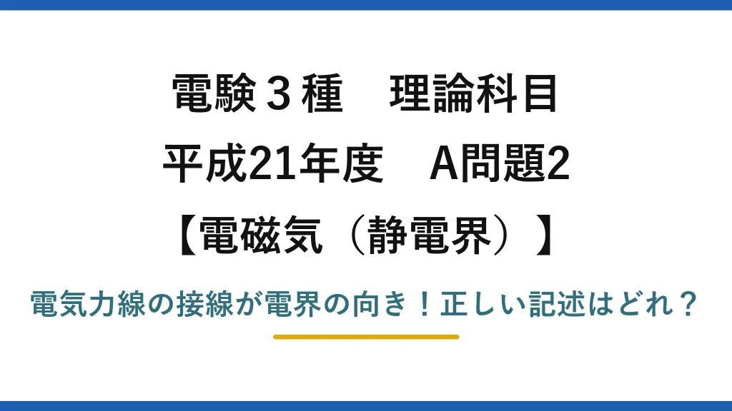 電験3種 理論科目 電磁気（静電界） 平成21年度 A問題2 電気力線の接線が電界の向き！正しい記述はどれ？