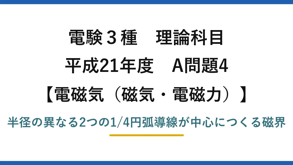電験3種 理論科目【電磁気（磁気・電磁力）】平成21年度 A問題4 半径の異なる2つの1/4円弧導線が中心につくる磁界
