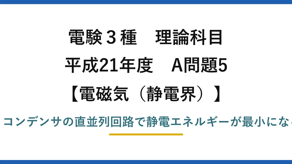 静電界59【電験3種 理論】電源とコンデンサの5回路で蓄えるエネルギーが最小なのはどれ？平成21年 A問題5 完全解説