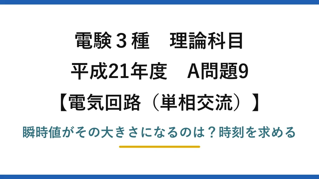 電験3種 理論科目 電気回路（単相交流） 平成21年度 A問題9 瞬時値がその大きさになるのは？時刻を求める