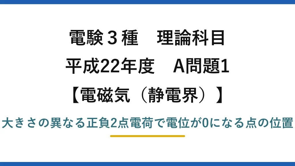 静電界54【電験3種 理論】正負2点電荷（+4Q・−Q）で電位0になる点の位置を求める！平成22年 A問題1 完全解説