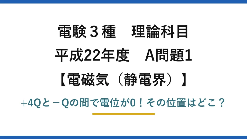 電験3種 理論科目 電磁気（静電界） 平成22年度 A問題1 +4Qと−Qの間で電位が0！その位置はどこ？